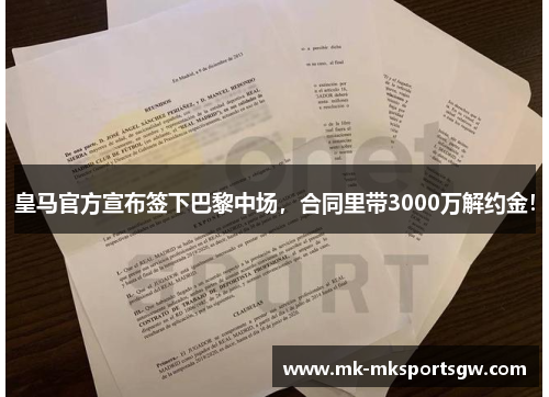 皇马官方宣布签下巴黎中场，合同里带3000万解约金！