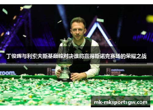 丁俊晖与利索夫斯基巅峰对决谁将赢得斯诺克赛场的荣耀之战