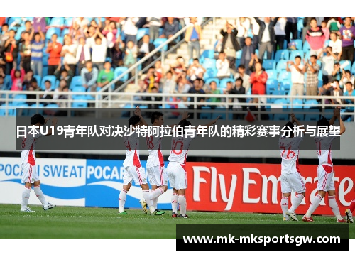 日本U19青年队对决沙特阿拉伯青年队的精彩赛事分析与展望