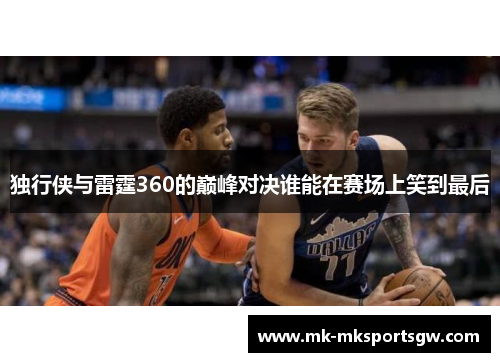 独行侠与雷霆360的巅峰对决谁能在赛场上笑到最后